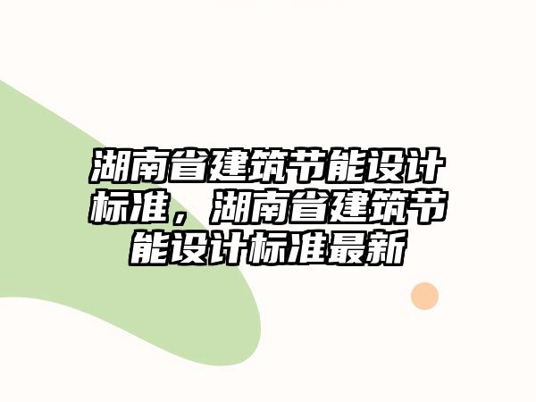 湖南省建筑節能設計標準，湖南省建筑節能設計標準最新