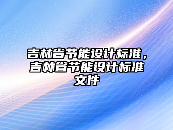 吉林省節(jié)能設計標準，吉林省節(jié)能設計標準文件