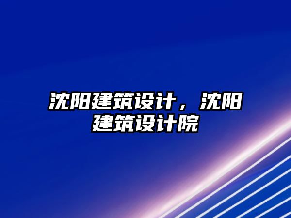 沈陽建筑設(shè)計，沈陽建筑設(shè)計院