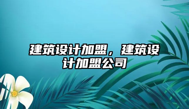 建筑設計加盟，建筑設計加盟公司