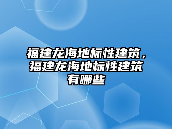 福建龍海地標性建筑，福建龍海地標性建筑有哪些