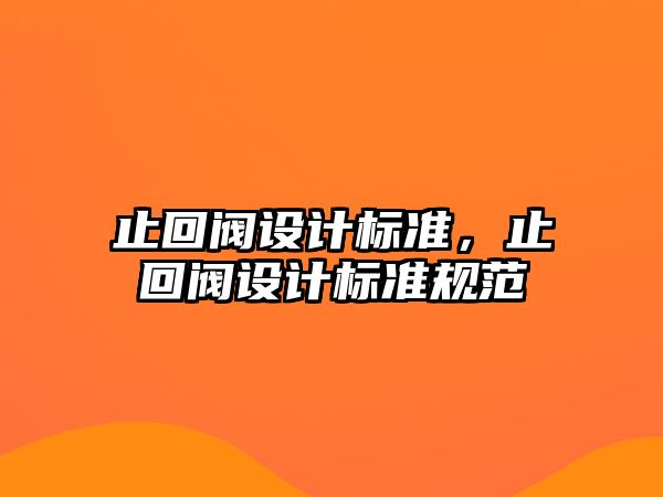 止回閥設計標準，止回閥設計標準規范