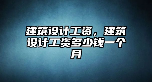 建筑設計工資，建筑設計工資多少錢一個月