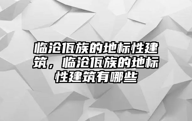 臨滄佤族的地標性建筑，臨滄佤族的地標性建筑有哪些