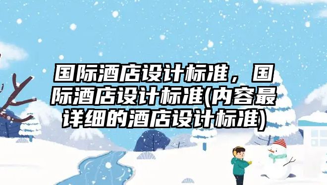 國際酒店設(shè)計(jì)標(biāo)準(zhǔn)，國際酒店設(shè)計(jì)標(biāo)準(zhǔn)(內(nèi)容最詳細(xì)的酒店設(shè)計(jì)標(biāo)準(zhǔn))