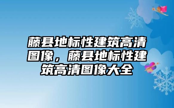 藤縣地標性建筑高清圖像，藤縣地標性建筑高清圖像大全