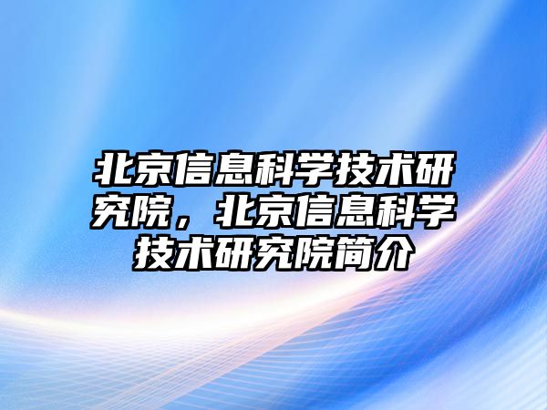 北京信息科學技術研究院，北京信息科學技術研究院簡介