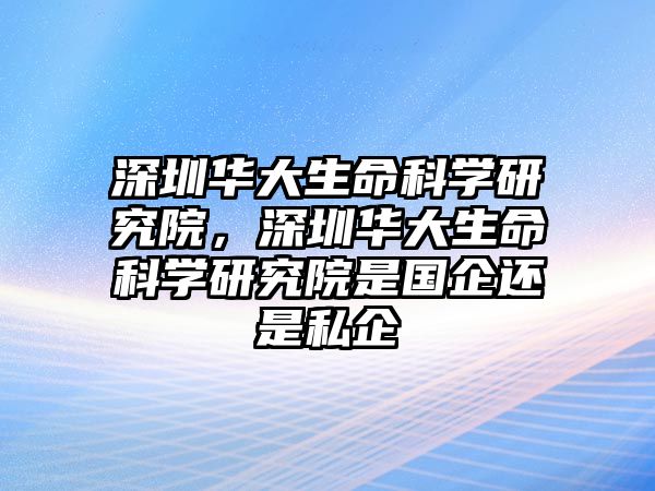 深圳華大生命科學(xué)研究院，深圳華大生命科學(xué)研究院是國企還是私企