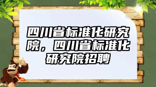 四川省標準化研究院，四川省標準化研究院招聘