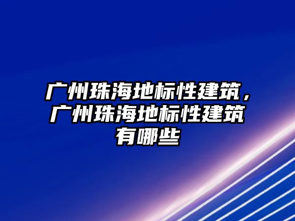 廣州珠海地標性建筑，廣州珠海地標性建筑有哪些