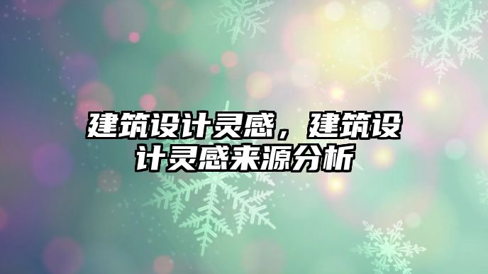 建筑設(shè)計靈感，建筑設(shè)計靈感來源分析