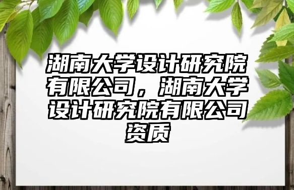 湖南大學(xué)設(shè)計(jì)研究院有限公司，湖南大學(xué)設(shè)計(jì)研究院有限公司資質(zhì)