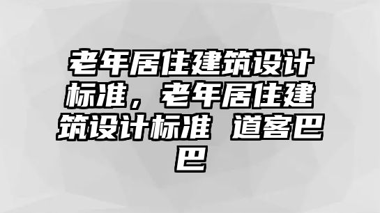 老年居住建筑設(shè)計標(biāo)準(zhǔn)，老年居住建筑設(shè)計標(biāo)準(zhǔn) 道客巴巴