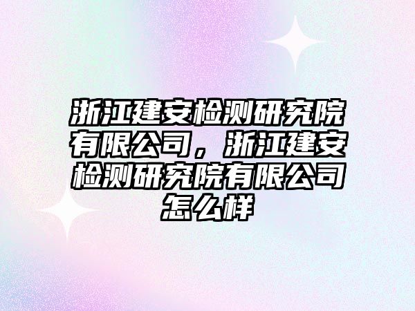 浙江建安檢測研究院有限公司，浙江建安檢測研究院有限公司怎么樣