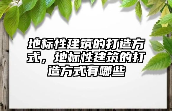 地標性建筑的打造方式，地標性建筑的打造方式有哪些