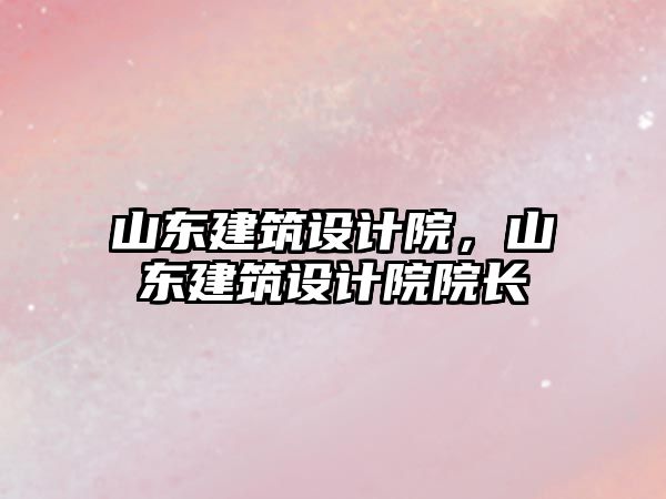 山東建筑設計院，山東建筑設計院院長