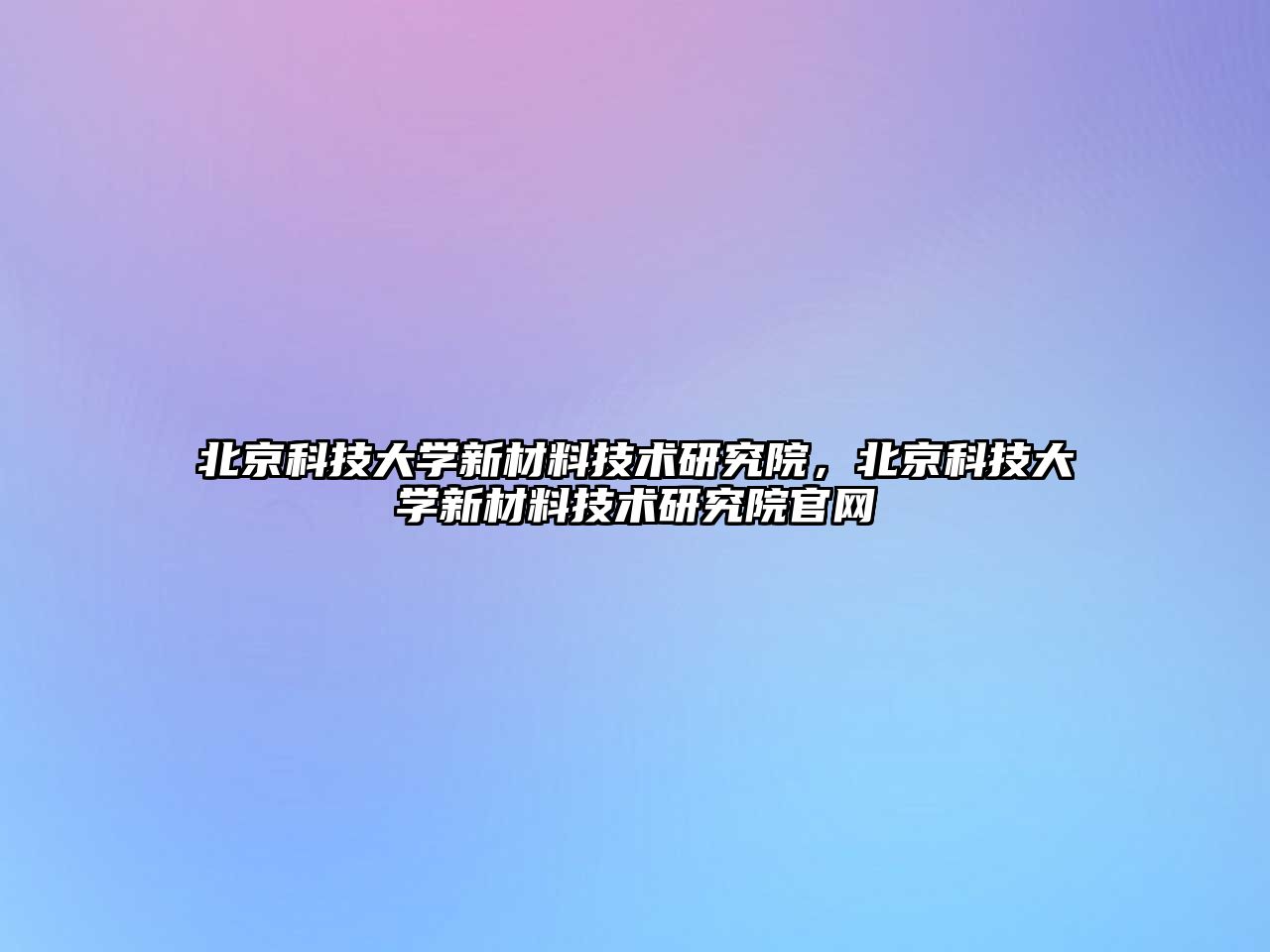 北京科技大學新材料技術研究院，北京科技大學新材料技術研究院官網