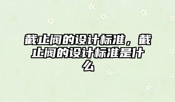 截止閥的設計標準，截止閥的設計標準是什么