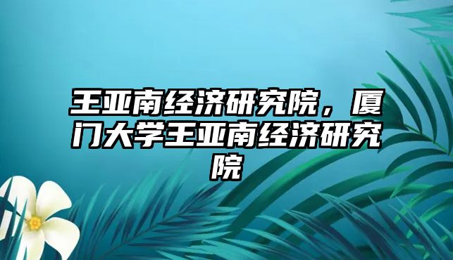 王亞南經濟研究院，廈門大學王亞南經濟研究院