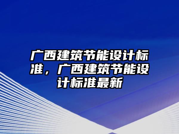 廣西建筑節能設計標準，廣西建筑節能設計標準最新