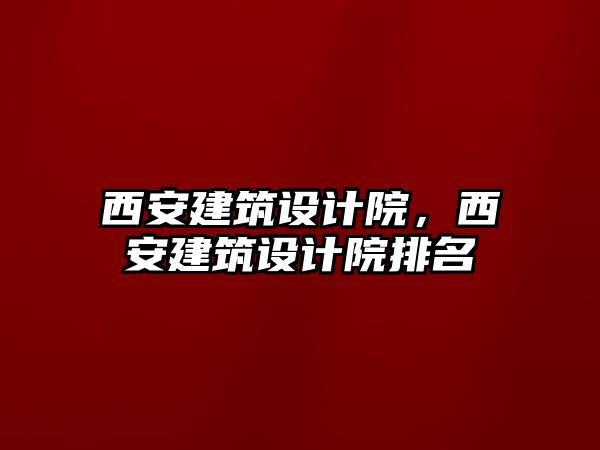 西安建筑設計院，西安建筑設計院排名