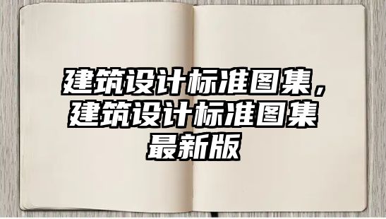 建筑設計標準圖集，建筑設計標準圖集最新版